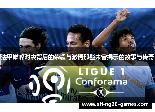 法甲巅峰对决背后的荣耀与激情那些未曾揭示的故事与传奇