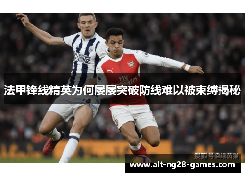 法甲锋线精英为何屡屡突破防线难以被束缚揭秘
