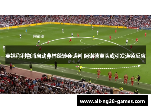 英媒称利物浦启动弗林蓬转会谈判 阿诺德离队或引发连锁反应