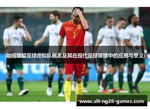 如何理解足球虚拟队概念及其在现代足球管理中的应用与意义