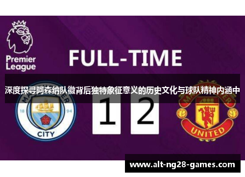 深度探寻阿森纳队徽背后独特象征意义的历史文化与球队精神内涵中