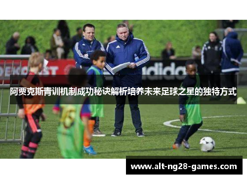 阿贾克斯青训机制成功秘诀解析培养未来足球之星的独特方式 阿贾克斯青训机制成功秘诀解析培养未来足球之星的独特方式