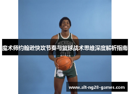 魔术师约翰逊快攻节奏与篮球战术思维深度解析指南