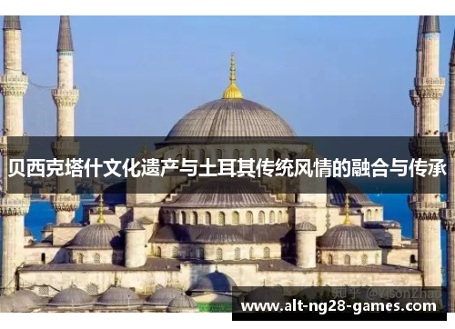 贝西克塔什文化遗产与土耳其传统风情的融合与传承